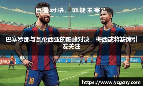 巴塞罗那与瓦伦西亚的巅峰对决，梅西或将缺席引发关注