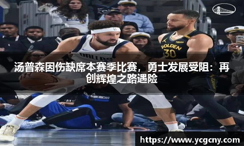 汤普森因伤缺席本赛季比赛，勇士发展受阻：再创辉煌之路遇险