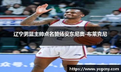 辽宁男篮主帅点名赞扬安东尼奥-布莱克尼