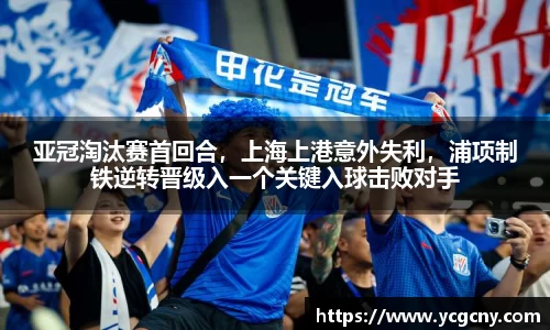 亚冠淘汰赛首回合，上海上港意外失利，浦项制铁逆转晋级入一个关键入球击败对手