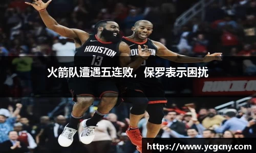 火箭队遭遇五连败，保罗表示困扰