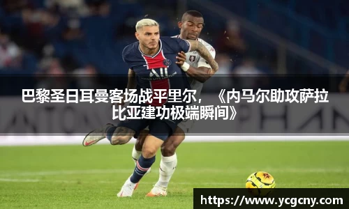 巴黎圣日耳曼客场战平里尔，《内马尔助攻萨拉比亚建功极端瞬间》