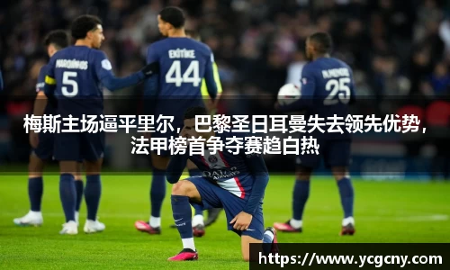 梅斯主场逼平里尔，巴黎圣日耳曼失去领先优势，法甲榜首争夺赛趋白热
