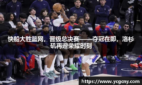 快船大胜篮网，晋级总决赛——夺冠在即，洛杉矶再迎荣耀时刻