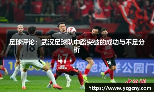 足球评论：武汉足球队中路突破的成功与不足分析