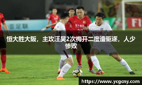 恒大胜大阪，主攻汪昊2次梅开二度遭驱逐，人少惨败