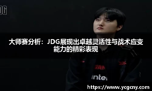 大师赛分析：JDG展现出卓越灵活性与战术应变能力的精彩表现