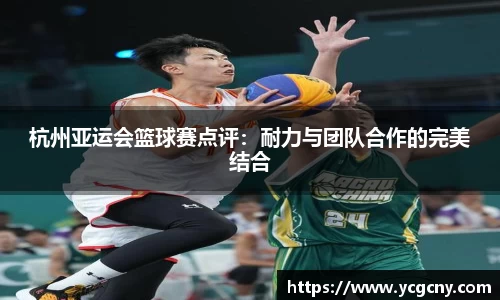 杭州亚运会篮球赛点评：耐力与团队合作的完美结合