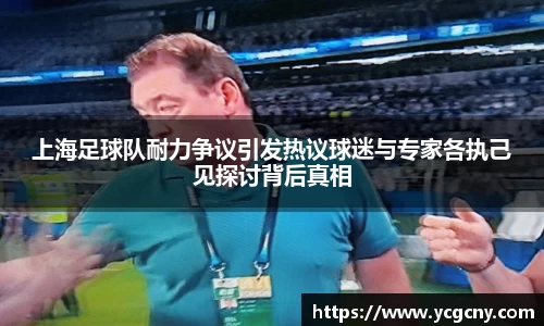 上海足球队耐力争议引发热议球迷与专家各执己见探讨背后真相