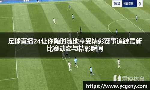 足球直播24让你随时随地享受精彩赛事追踪最新比赛动态与精彩瞬间