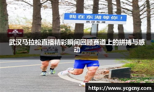 武汉马拉松直播精彩瞬间回顾赛道上的拼搏与感动