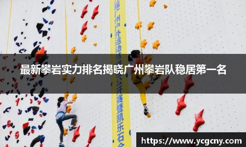 最新攀岩实力排名揭晓广州攀岩队稳居第一名