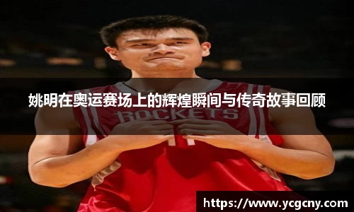 姚明在奥运赛场上的辉煌瞬间与传奇故事回顾