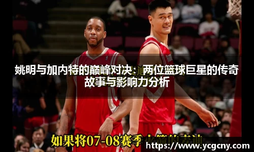 姚明与加内特的巅峰对决：两位篮球巨星的传奇故事与影响力分析