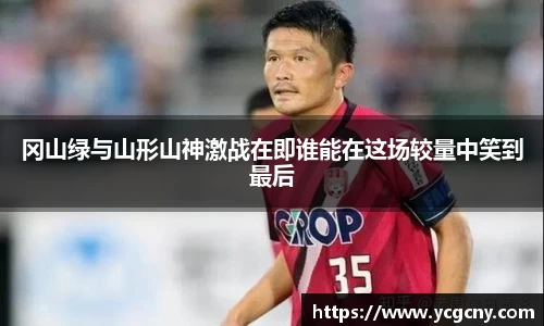 冈山绿与山形山神激战在即谁能在这场较量中笑到最后