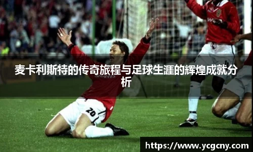 麦卡利斯特的传奇旅程与足球生涯的辉煌成就分析