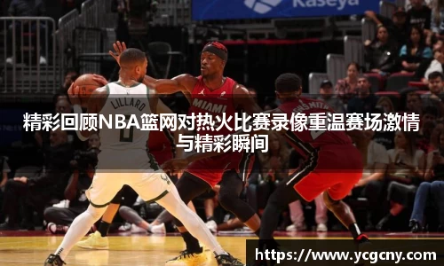 精彩回顾NBA篮网对热火比赛录像重温赛场激情与精彩瞬间