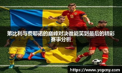 第比利与费耶诺的巅峰对决谁能笑到最后的精彩赛事分析