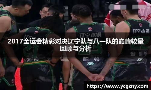 2017全运会精彩对决辽宁队与八一队的巅峰较量回顾与分析