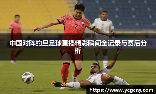 中国对阵约旦足球直播精彩瞬间全记录与赛后分析