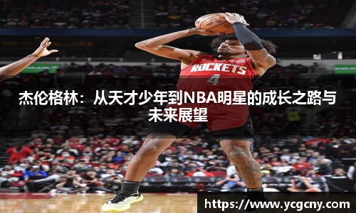 杰伦格林：从天才少年到NBA明星的成长之路与未来展望