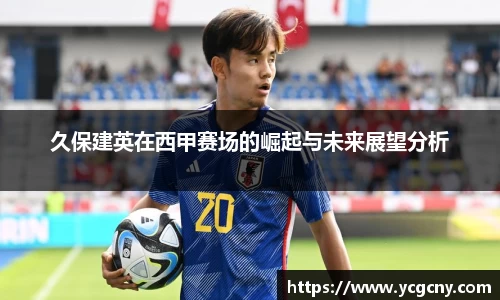 久保建英在西甲赛场的崛起与未来展望分析