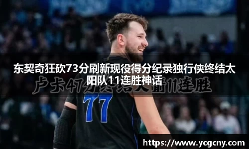东契奇狂砍73分刷新现役得分纪录独行侠终结太阳队11连胜神话