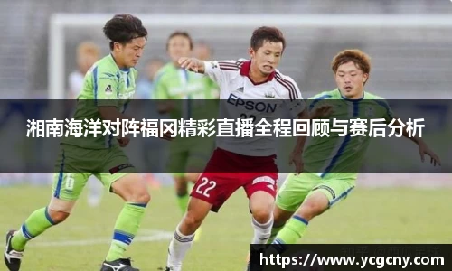 湘南海洋对阵福冈精彩直播全程回顾与赛后分析