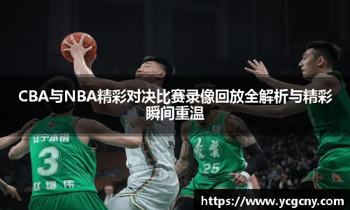 CBA与NBA精彩对决比赛录像回放全解析与精彩瞬间重温