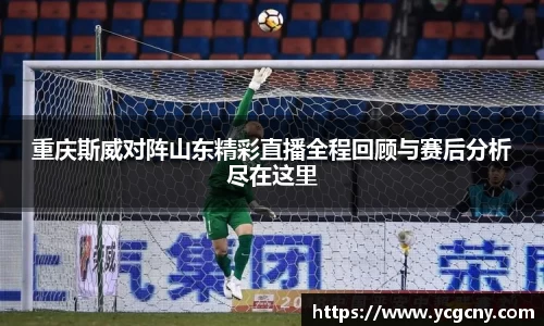 重庆斯威对阵山东精彩直播全程回顾与赛后分析尽在这里