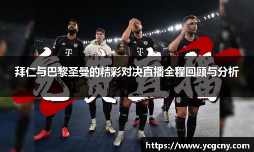 拜仁与巴黎圣曼的精彩对决直播全程回顾与分析