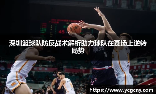 深圳篮球队防反战术解析助力球队在赛场上逆转局势