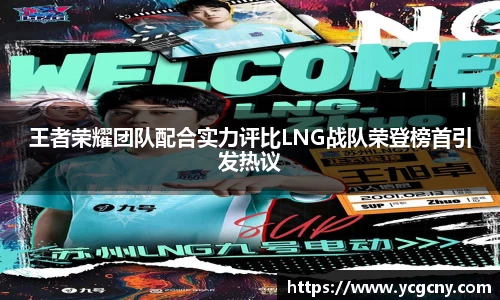 王者荣耀团队配合实力评比LNG战队荣登榜首引发热议